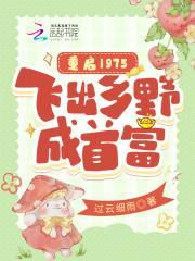 重启1975,飞出乡野成首富 重启1975,飞出乡野成首富