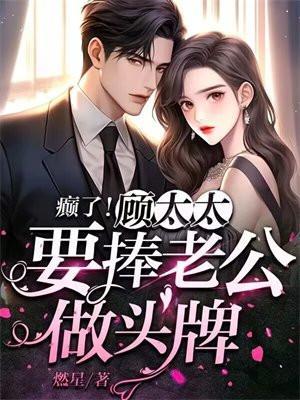 癫了!顾太太要捧老公做头牌 癫了!顾太太要捧老公做头牌