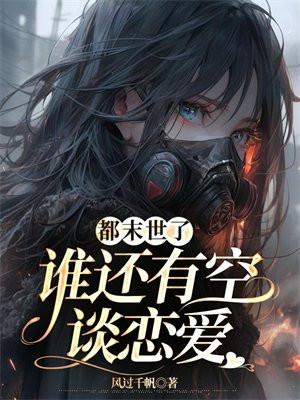 都末世了,谁还有空谈恋爱 都末世了,谁还有空谈恋爱