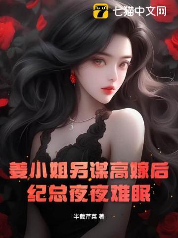 姜小姐另谋高嫁后,纪总夜夜难眠 姜小姐另谋高嫁后,纪总夜夜难眠