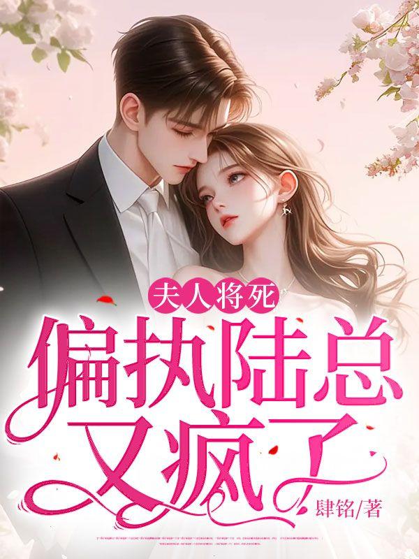 夫人将死,偏执陆总又疯了 夫人将死,偏执陆总又疯了