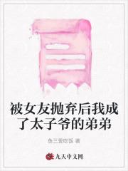 被女友抛弃后我成了太子爷的弟弟 被女友抛弃后我成了太子爷的弟弟