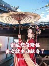 系统还没降临,美女就主动献身了 系统还没降临,美女就主动献身了