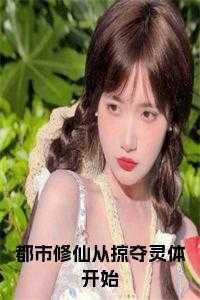 都市修仙从掠夺灵体开始小说 都市修仙从掠夺灵体开始小说