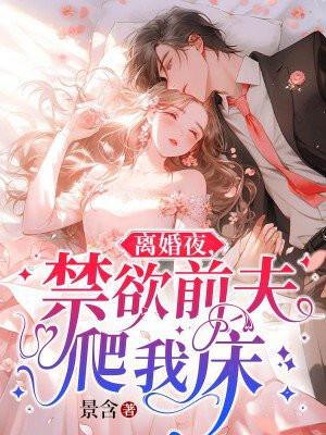 离婚夜,禁欲前夫爬我床 离婚夜,禁欲前夫爬我床
