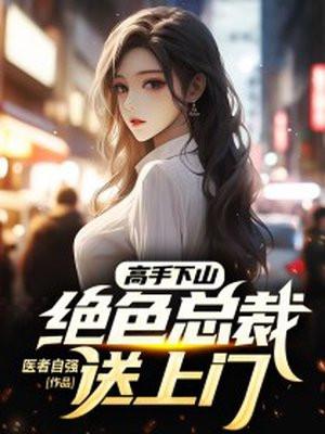 高手下山:绝色总裁送上门 高手下山:绝色总裁送上门