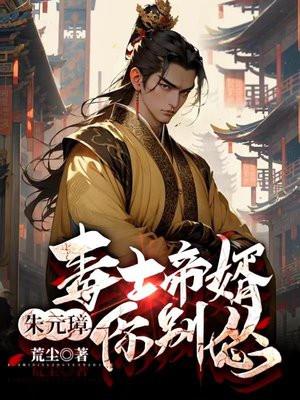 毒士帝婿,朱元璋你别怂 毒士帝婿,朱元璋你别怂