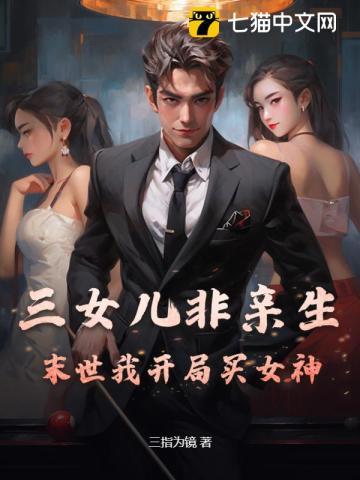 三女儿非亲生?末世我开局买女神! 三女儿非亲生?末世我开局买女神!