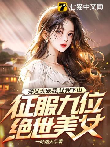 师父太宠我,让我下山征服九位绝世美女 师父太宠我,让我下山征服九位绝世美女