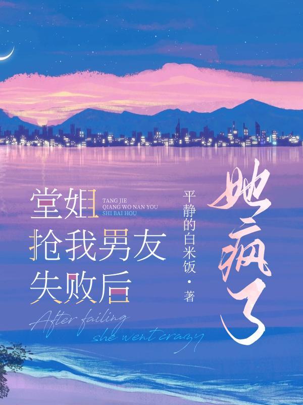 堂姐攻略我男友失败后,悲剧了 堂姐攻略我男友失败后,悲剧了