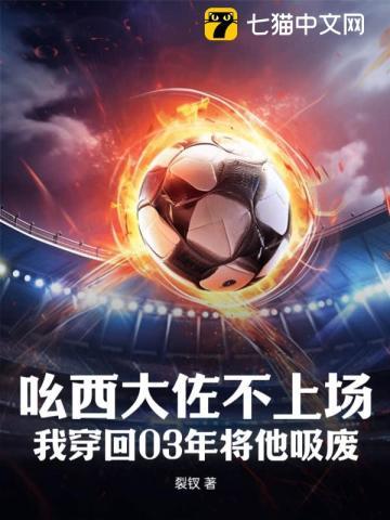 吆西大佐不上场?我穿回03年将他吸废! 吆西大佐不上场?我穿回03年将他吸废!