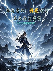 我是老六:开局挖了弟弟的至尊骨 我是老六:开局挖了弟弟的至尊骨