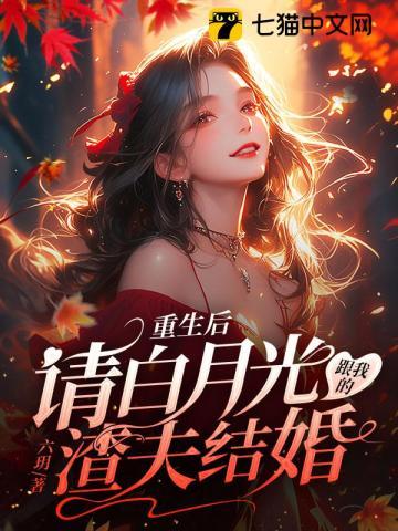 重生后,请白月光跟我的渣夫结婚 重生后,请白月光跟我的渣夫结婚