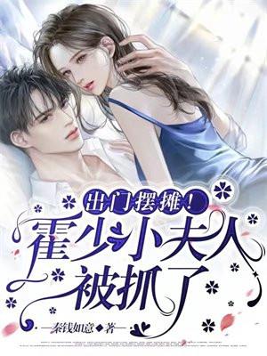 出门摆摊!霍少,小夫人被抓了 出门摆摊!霍少,小夫人被抓了