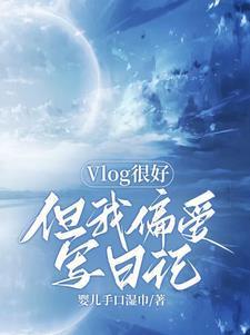 Vlog很好但我偏爱写日记 Vlog很好但我偏爱写日记