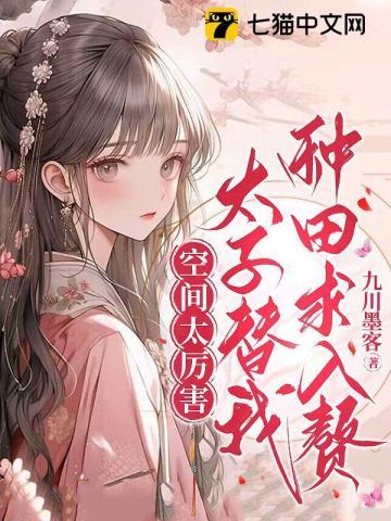 空间太厉害,太子替我种田求入赘 空间太厉害,太子替我种田求入赘