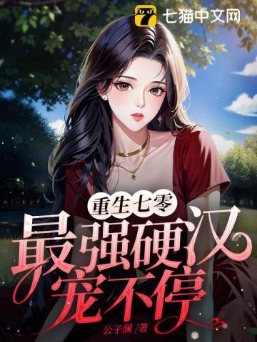 重生七零,最强硬汉宠不停 重生七零,最强硬汉宠不停