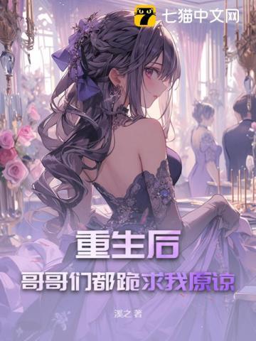 重生后,哥哥们都跪求我原谅 重生后,哥哥们都跪求我原谅