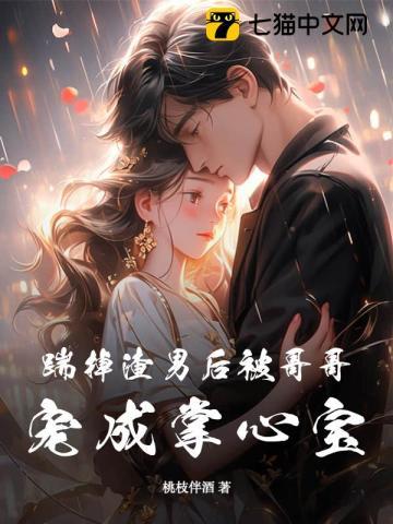 踹掉渣男后被哥哥宠成掌心宝 踹掉渣男后被哥哥宠成掌心宝