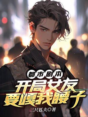 都市剧本:开局女友要嘎我腰子 都市剧本:开局女友要嘎我腰子
