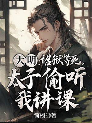 大明:诏狱等死,太子偷听我讲课 大明:诏狱等死,太子偷听我讲课