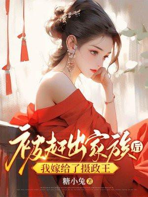 被赶出家族后,我嫁给了摄政王 被赶出家族后,我嫁给了摄政王