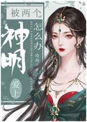 被两个神明爱上怎么办 被两个神明爱上怎么办