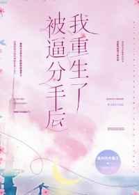 被逼分手后我重生了 被逼分手后我重生了