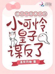 通古今我养大的小可怜皇子谋反了 通古今我养大的小可怜皇子谋反了