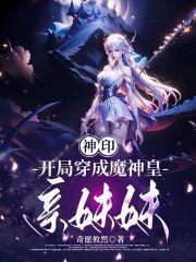 神印:开局穿成了魔神皇亲妹妹 神印:开局穿成了魔神皇亲妹妹