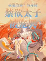 被逼为妾?转身嫁禁欲太子被宠哭 被逼为妾?转身嫁禁欲太子被宠哭