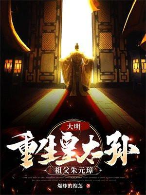 大明:重生皇太孙,祖父朱元璋 大明:重生皇太孙,祖父朱元璋
