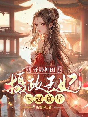 开局种田,摄政王妃医冠京华 开局种田,摄政王妃医冠京华