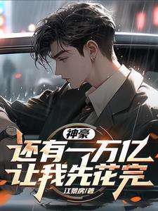 神豪:还有一万亿,让我先花完 神豪:还有一万亿,让我先花完