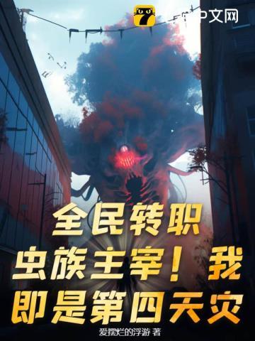 全民转职:虫族主宰!我即是第四天灾! 全民转职:虫族主宰!我即是第四天灾!