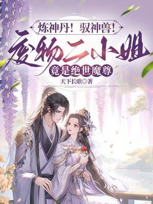 炼神丹!驭神兽!废物二小姐竟是绝世魔尊 炼神丹!驭神兽!废物二小姐竟是绝世魔尊