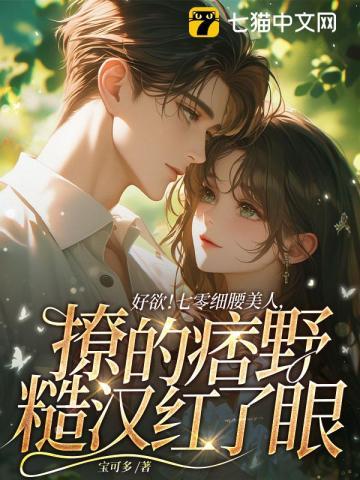 好欲!七零细腰美人,撩的痞野糙汉红了眼 好欲!七零细腰美人,撩的痞野糙汉红了眼