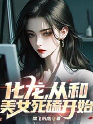 化龙,从和美女死磕开始 化龙,从和美女死磕开始