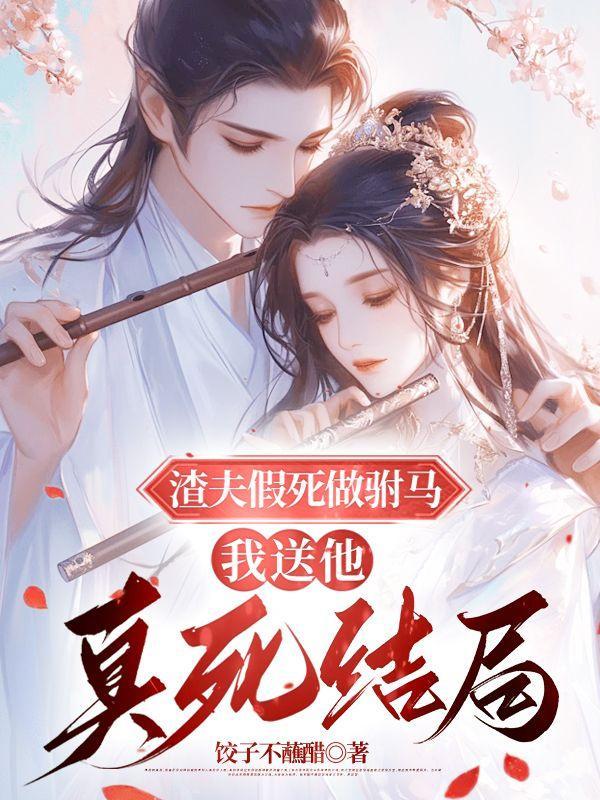 渣夫假死做驸马,我送他真死结局 渣夫假死做驸马,我送他真死结局