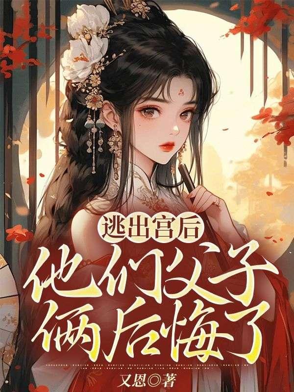逃出宫后,他们父子俩后悔了 逃出宫后,他们父子俩后悔了