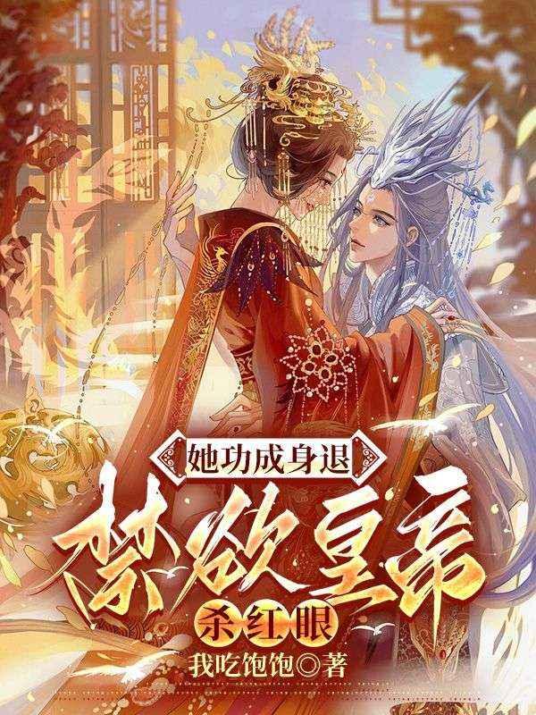 她功成身退,禁欲皇帝杀红眼 她功成身退,禁欲皇帝杀红眼