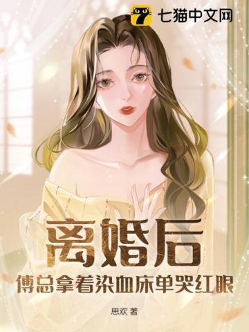 离婚后，傅总拿着染血床单哭红眼