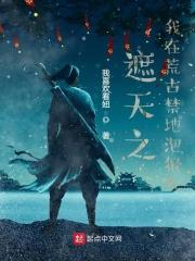 遮天之我在荒古禁地泡狠人 遮天之我在荒古禁地泡狠人