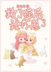 救了猫后我怀崽了 救了猫后我怀崽了