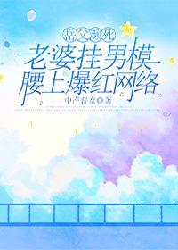 岳父濒死,老婆挂男模腰上爆红网络 岳父濒死,老婆挂男模腰上爆红网络