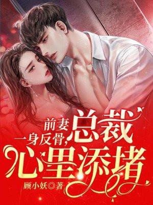 前妻一身反骨,总裁心里添堵 前妻一身反骨,总裁心里添堵