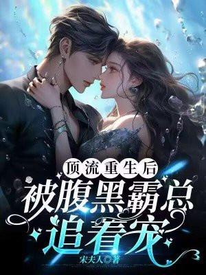 顶流重生后,被腹黑霸总追着宠 顶流重生后,被腹黑霸总追着宠