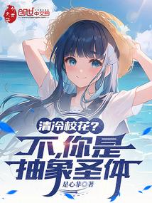 清冷校花?不,你是抽象圣体 清冷校花?不,你是抽象圣体