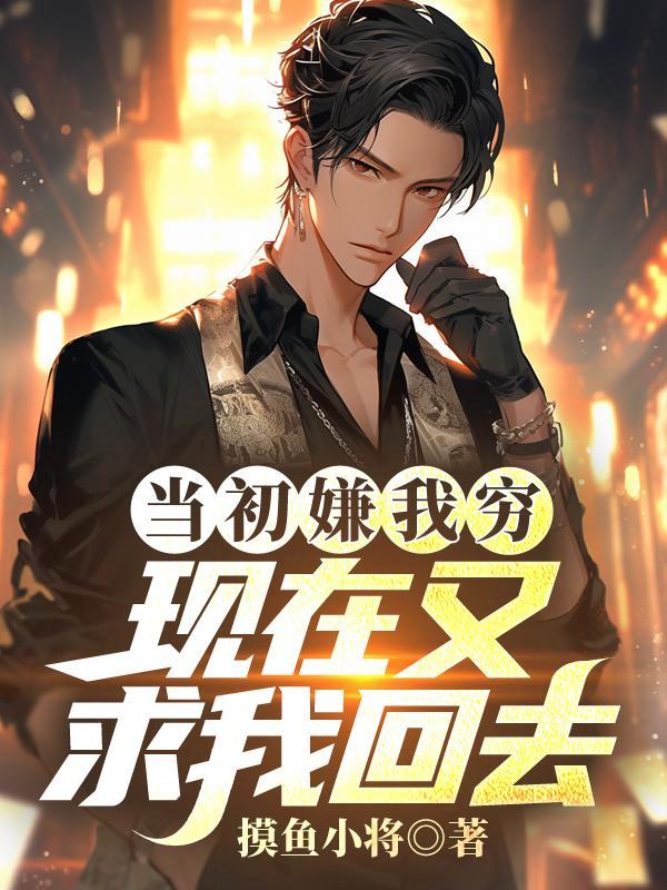 当初嫌我穷,现在又求我回去? 当初嫌我穷,现在又求我回去?