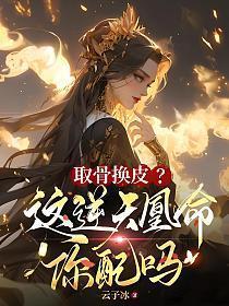 取骨换皮?这逆天凰命你配吗 取骨换皮?这逆天凰命你配吗
